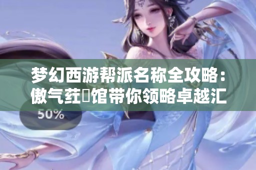夢幻西游幫派名稱全攻略：傲氣葒朲館帶你領略卓越匯聚的魅力