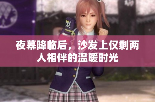 夜幕降臨后，沙發(fā)上僅剩兩人相伴的溫暖時光