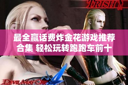 最全贏話費(fèi)炸金花游戲推薦合集 輕松玩轉(zhuǎn)跑跑車前十名熱門游戲攻略分享