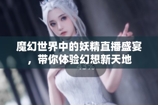 魔幻世界中的妖精直播盛宴，帶你體驗幻想新天地