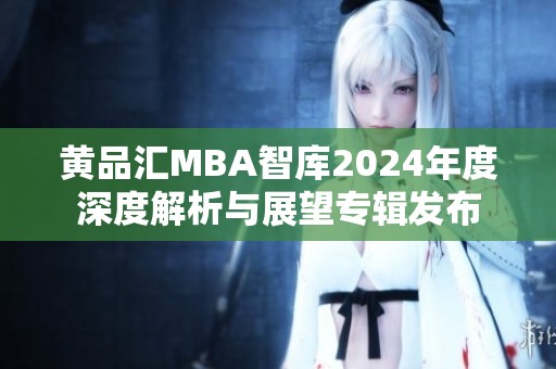黃品匯MBA智庫2024年度深度解析與展望專輯發(fā)布
