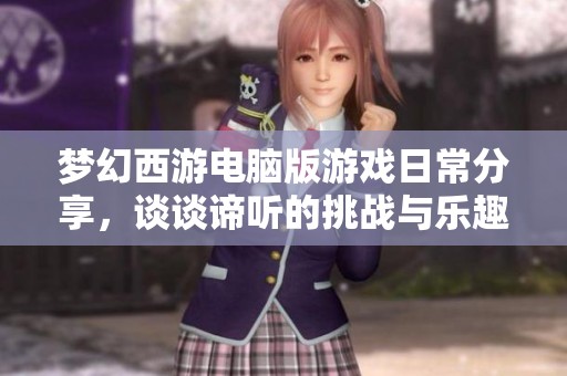 夢幻西游電腦版游戲日常分享，談?wù)勚B聽的挑戰(zhàn)與樂趣，如何適應(yīng)回合制戰(zhàn)斗帶來的變化