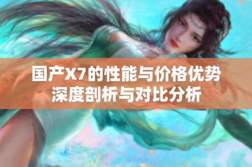 國產(chǎn)X7的性能與價格優(yōu)勢深度剖析與對比分析
