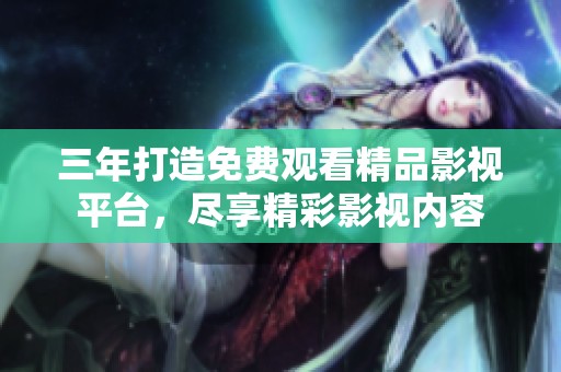 三年打造免費觀看精品影視平臺，盡享精彩影視內(nèi)容