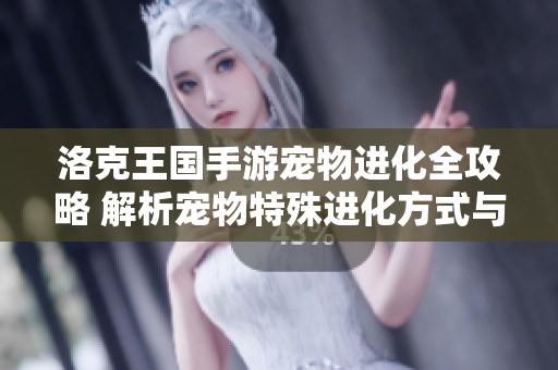 洛克王國手游寵物進(jìn)化全攻略 解析寵物特殊進(jìn)化方式與技巧寶典