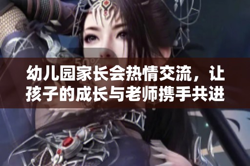 幼兒園家長會熱情交流，讓孩子的成長與老師攜手共進