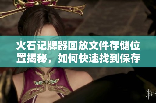 火石記牌器回放文件存儲(chǔ)位置揭秘，如何快速找到保存路徑分享