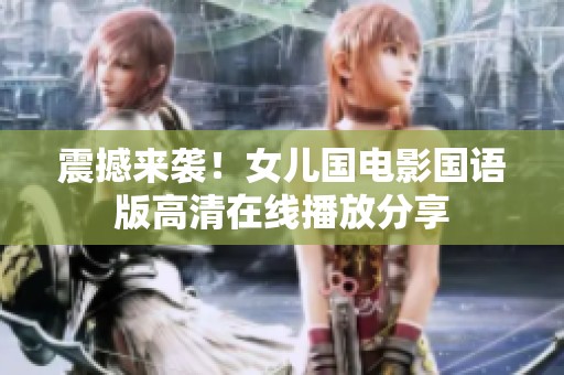 震撼來襲！女兒國電影國語版高清在線播放分享
