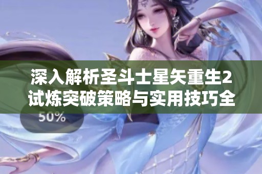 深入解析圣斗士星矢重生2試煉突破策略與實(shí)用技巧全攻略指南