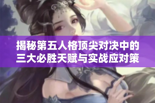 揭秘第五人格頂尖對(duì)決中的三大必勝天賦與實(shí)戰(zhàn)應(yīng)對(duì)策略技巧大解析