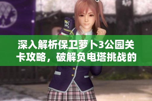 深入解析保衛(wèi)蘿卜3公園關(guān)卡攻略，破解負(fù)電塔挑戰(zhàn)的秘訣與技巧詳解