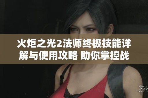 火炬之光2法師終極技能詳解與使用攻略 助你掌控戰(zhàn)場勝利之道