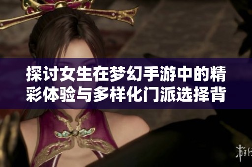 探討女生在夢幻手游中的精彩體驗與多樣化門派選擇背后的心理與社交因素