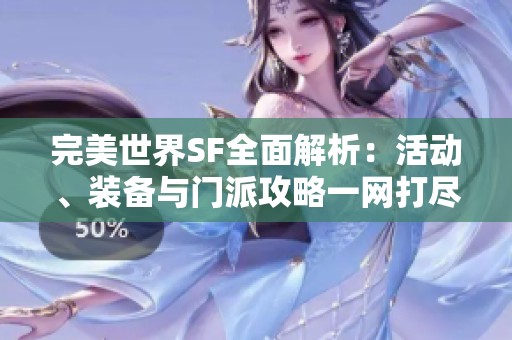 完美世界SF全面解析：活動(dòng)、裝備與門派攻略一網(wǎng)打盡，讓你輕松游戲
