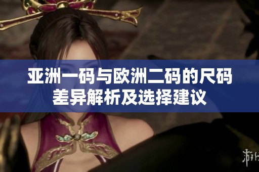亞洲一碼與歐洲二碼的尺碼差異解析及選擇建議