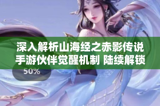 深入解析山海經(jīng)之赤影傳說(shuō)手游伙伴覺(jué)醒機(jī)制 陸續(xù)解鎖強(qiáng)大戰(zhàn)力提升技巧