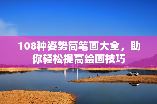 108種姿勢簡筆畫大全，助你輕松提高繪畫技巧