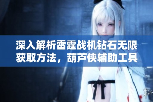 深入解析雷霆戰(zhàn)機鉆石無限獲取方法，葫蘆俠輔助工具使用教程全揭秘