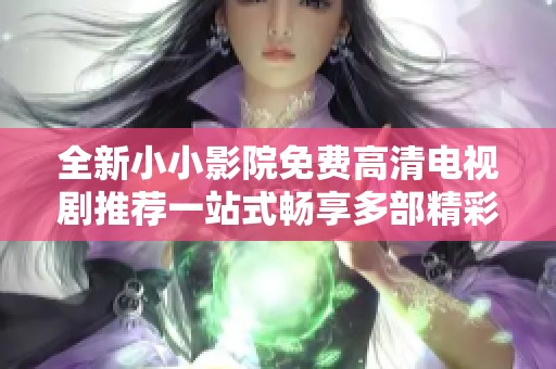 全新小小影院免費(fèi)高清電視劇推薦一站式暢享多部精彩劇集
