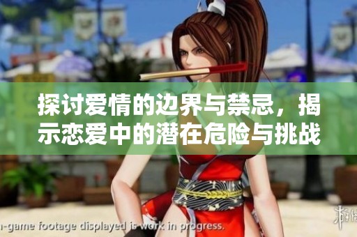 探討愛(ài)情的邊界與禁忌，揭示戀愛(ài)中的潛在危險(xiǎn)與挑戰(zhàn)