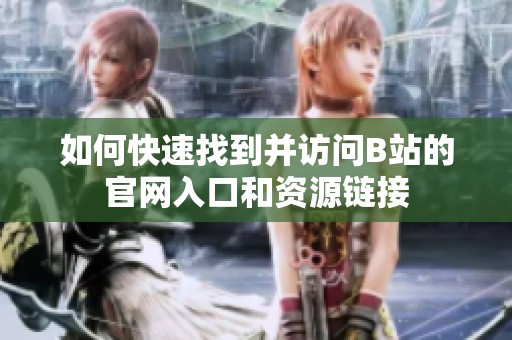如何快速找到并訪問B站的官網(wǎng)入口和資源鏈接
