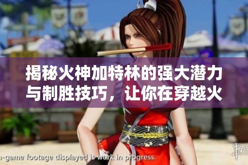 揭秘火神加特林的強(qiáng)大潛力與制勝技巧，讓你在穿越火線中立于不敗之地