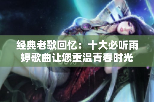 經(jīng)典老歌回憶：十大必聽雨婷歌曲讓您重溫青春時(shí)光