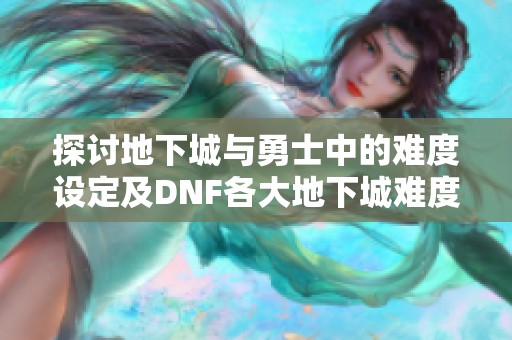 探討地下城與勇士中的難度設(shè)定及DNF各大地下城難度之間的差異分析
