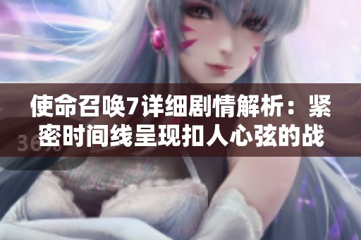 使命召喚7詳細(xì)劇情解析：緊密時(shí)間線呈現(xiàn)扣人心弦的戰(zhàn)爭歷程與角色命運(yùn)