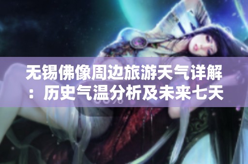 無錫佛像周邊旅游天氣詳解：歷史氣溫分析及未來七天天氣預(yù)報(bào)一覽
