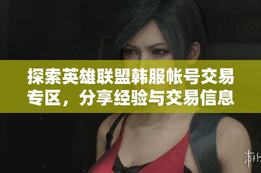 探索英雄聯(lián)盟韓服帳號交易專區(qū)，分享經(jīng)驗(yàn)與交易信息，歡迎加入討論！