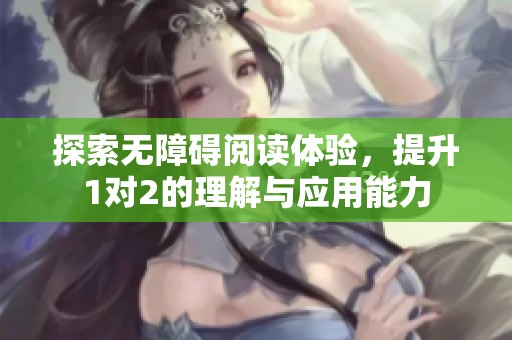 探索無障礙閱讀體驗(yàn)，提升1對2的理解與應(yīng)用能力