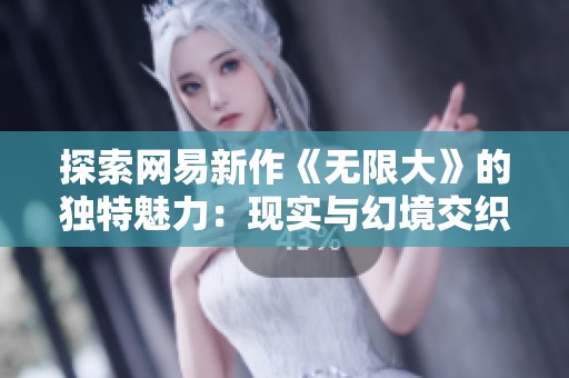 探索網(wǎng)易新作《無限大》的獨(dú)特魅力：現(xiàn)實(shí)與幻境交織的開放世界冒險(xiǎn)之旅