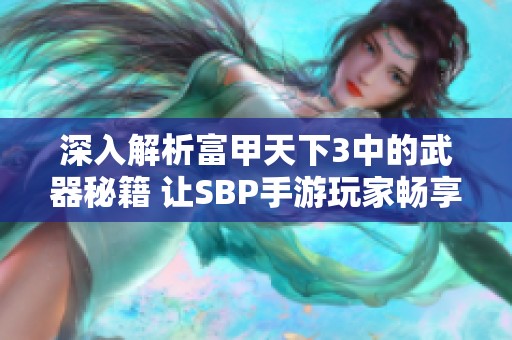深入解析富甲天下3中的武器秘籍 讓SBP手游玩家暢享戰(zhàn)斗樂趣與策略技巧