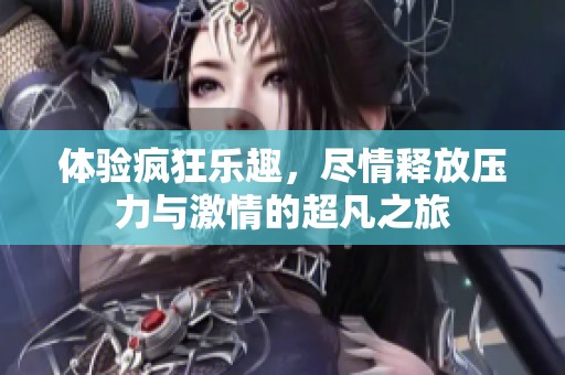 體驗瘋狂樂趣，盡情釋放壓力與激情的超凡之旅