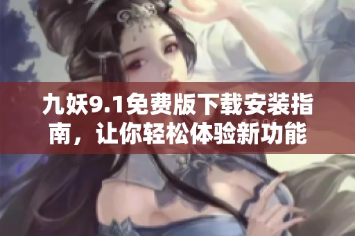 九妖9.1免費版下載安裝指南，讓你輕松體驗新功能