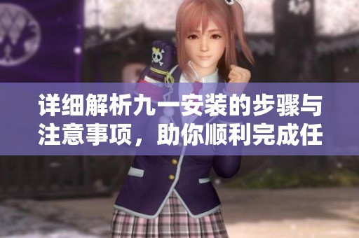 詳細(xì)解析九一安裝的步驟與注意事項(xiàng)，助你順利完成任務(wù)