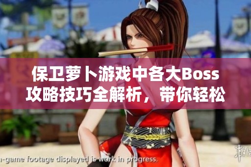 保衛(wèi)蘿卜游戲中各大Boss攻略技巧全解析，帶你輕松橫掃敵人獲勝秘訣
