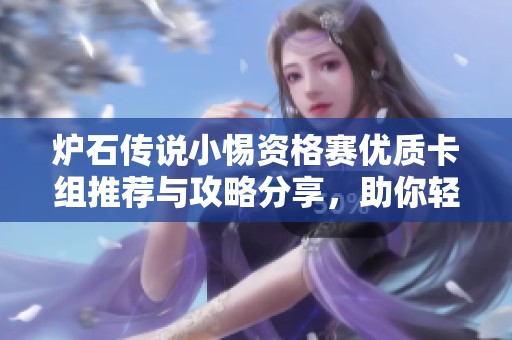 爐石傳說(shuō)小惕資格賽優(yōu)質(zhì)卡組推薦與攻略分享，助你輕松晉級(jí)！