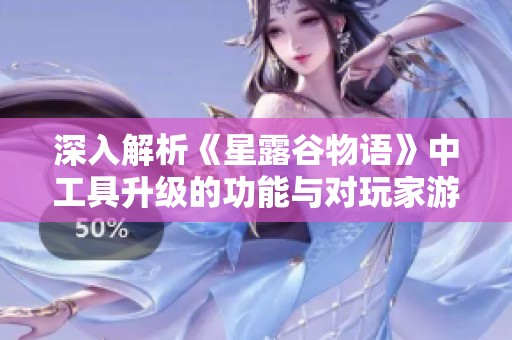深入解析《星露谷物語》中工具升級的功能與對玩家游戲體驗(yàn)的深遠(yuǎn)影響