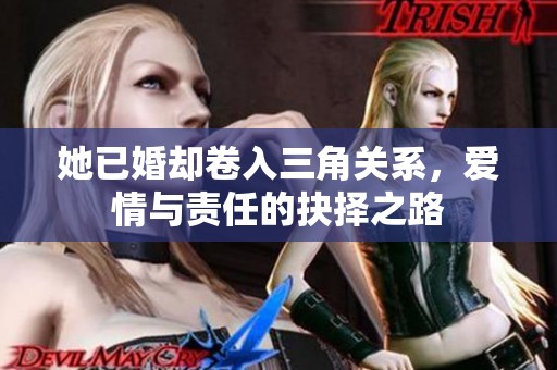 她已婚卻卷入三角關(guān)系，愛情與責(zé)任的抉擇之路