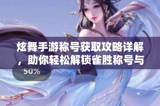 炫舞手游稱號(hào)獲取攻略詳解，助你輕松解鎖雀勝稱號(hào)與更多精彩稱號(hào)