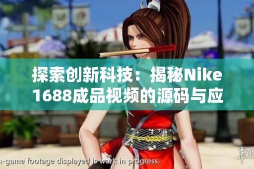 探索創(chuàng)新科技：揭秘Nike1688成品視頻的源碼與應(yīng)用技巧