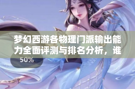 夢(mèng)幻西游各物理門(mén)派輸出能力全面評(píng)測(cè)與排名分析,誰(shuí)是最強(qiáng)輸出之王 夢(mèng)幻西游各物理門(mén)派輸出能力全面評(píng)測(cè)與排名分析,誰(shuí)是最強(qiáng)輸出之王