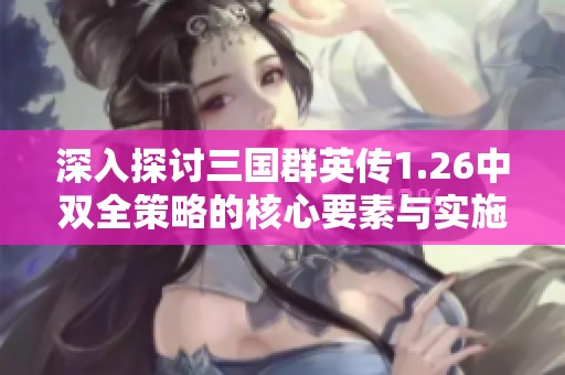 深入探討三國(guó)群英傳1.26中雙全策略的核心要素與實(shí)施技巧
