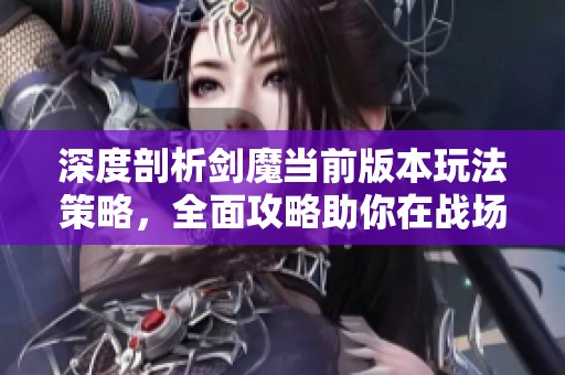 深度剖析劍魔當(dāng)前版本玩法策略，全面攻略助你在戰(zhàn)場上取得勝利