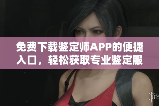 免費(fèi)下載鑒定師APP的便捷入口，輕松獲取專業(yè)鑒定服務(wù)