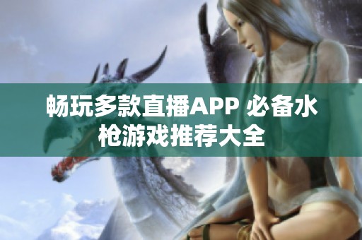暢玩多款直播APP 必備水槍游戲推薦大全