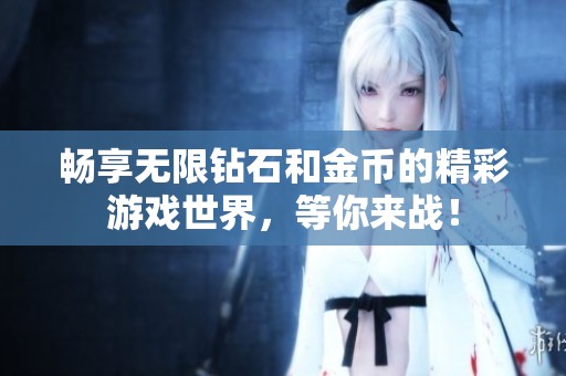 暢享無限鉆石和金幣的精彩游戲世界，等你來戰(zhàn)！