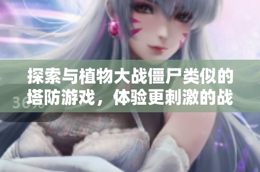 探索與植物大戰(zhàn)僵尸類似的塔防游戲，體驗更刺激的戰(zhàn)斗與策略樂趣